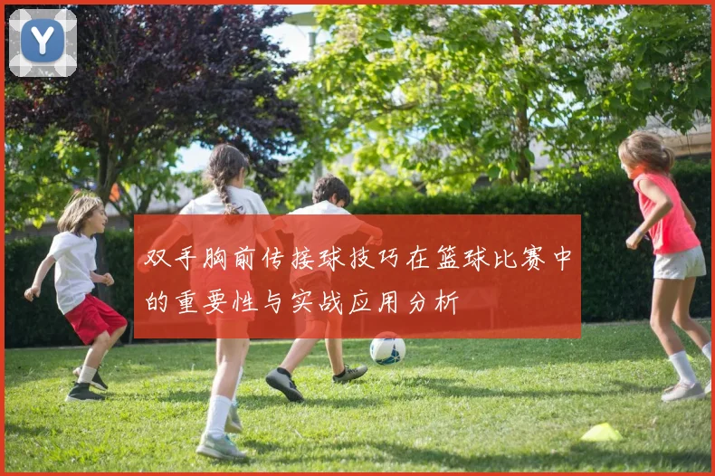 双手胸前传接球技巧在篮球比赛中的重要性与实战应用分析