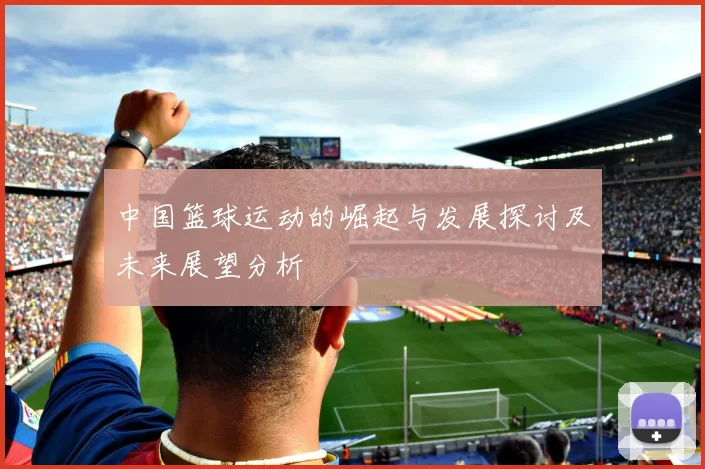 中国篮球运动的崛起与发展探讨及未来展望分析