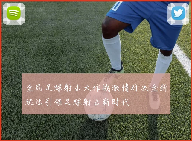 全民足球射击大作战激情对决全新玩法引领足球射击新时代