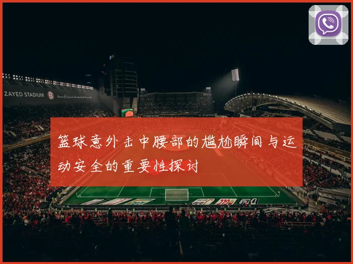 篮球意外击中腰部的尴尬瞬间与运动安全的重要性探讨