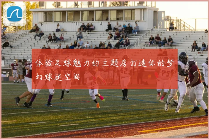 体验足球魅力的主题房打造你的梦幻球迷空间