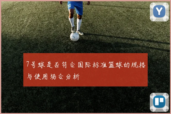 7号球是否符合国际标准篮球的规格与使用场合分析