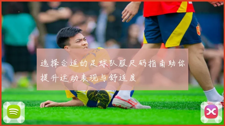 选择合适的足球队服尺码指南助你提升运动表现与舒适度